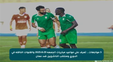 3 مواجهات.. تعرف على مواعيد مباريات الجمعة 29-8-2025 والقنوات الناقلة في الدوري ومنتخب الناشئين ضد عمان